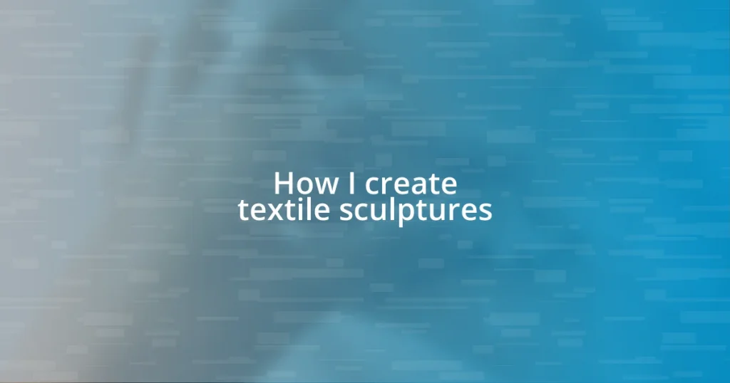 How I create textile sculptures