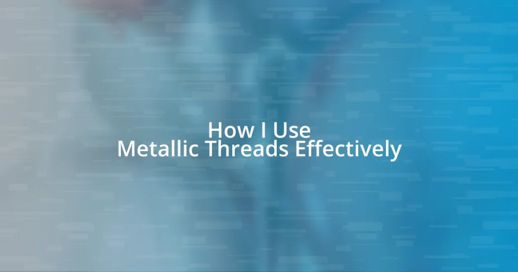 How I Use Metallic Threads Effectively