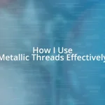 How I Use Metallic Threads Effectively