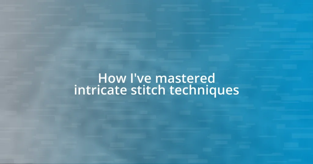 How I’ve mastered intricate stitch techniques