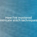 How I’ve mastered intricate stitch techniques