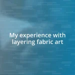 My experience with layering fabric art