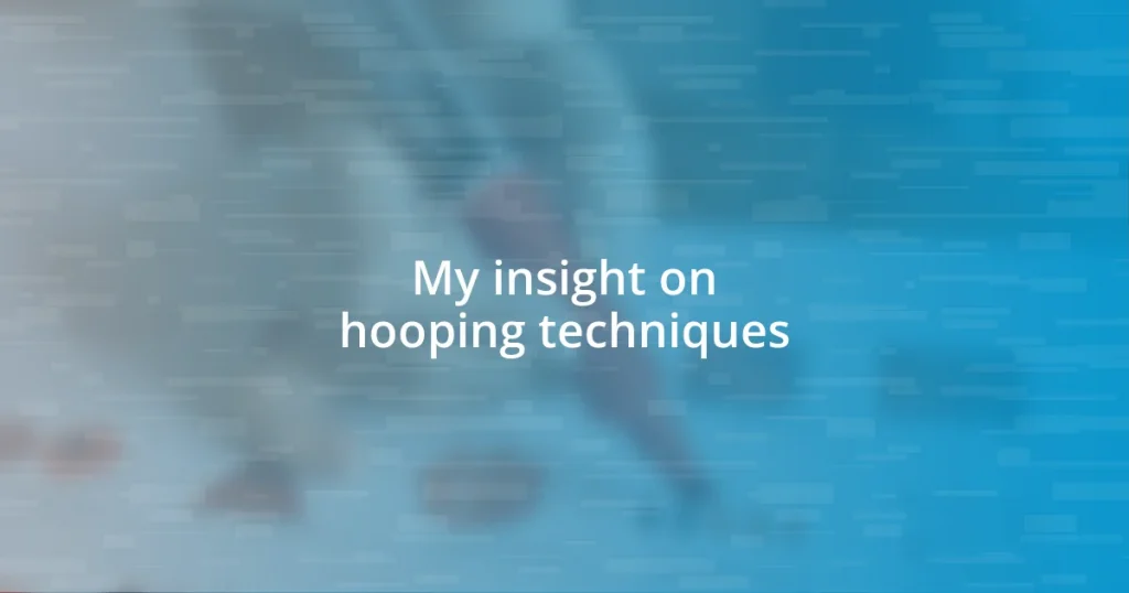 My insight on hooping techniques