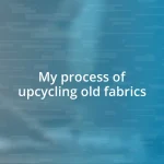 My process of upcycling old fabrics