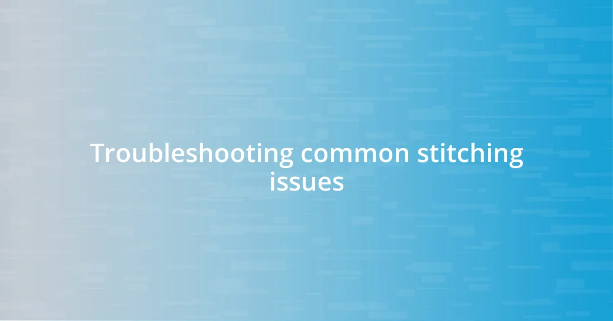 Troubleshooting common stitching issues