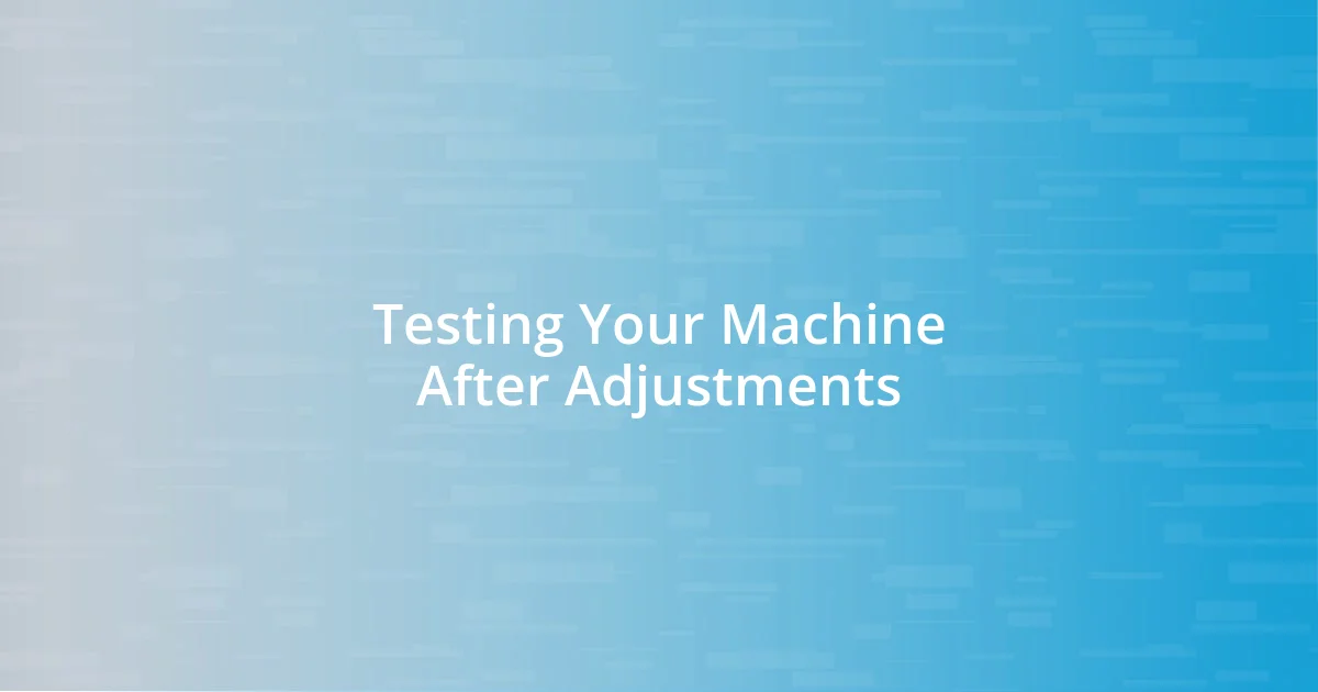 Testing Your Machine After Adjustments