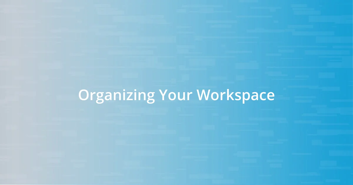 Organizing Your Workspace