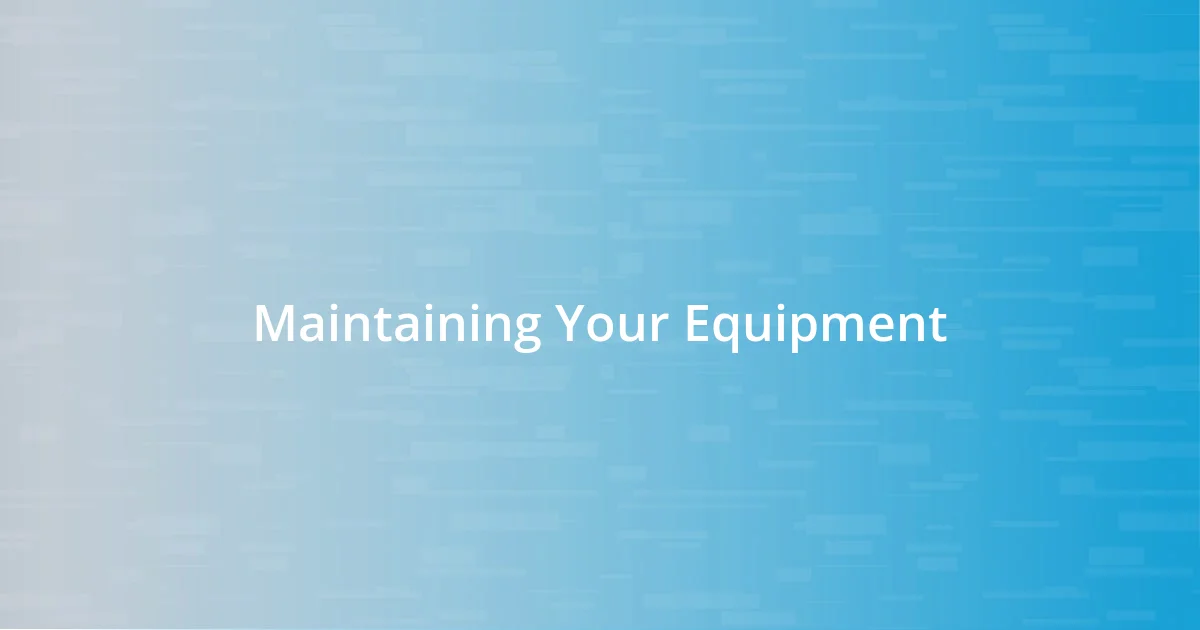 Maintaining Your Equipment