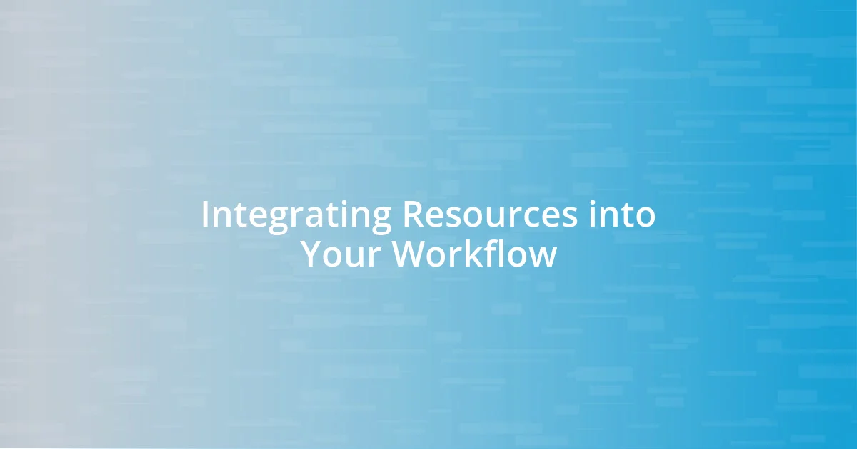 Integrating Resources into Your Workflow