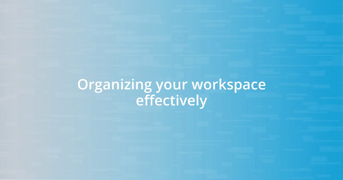 Organizing your workspace effectively