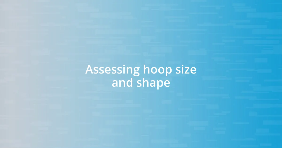 Assessing hoop size and shape