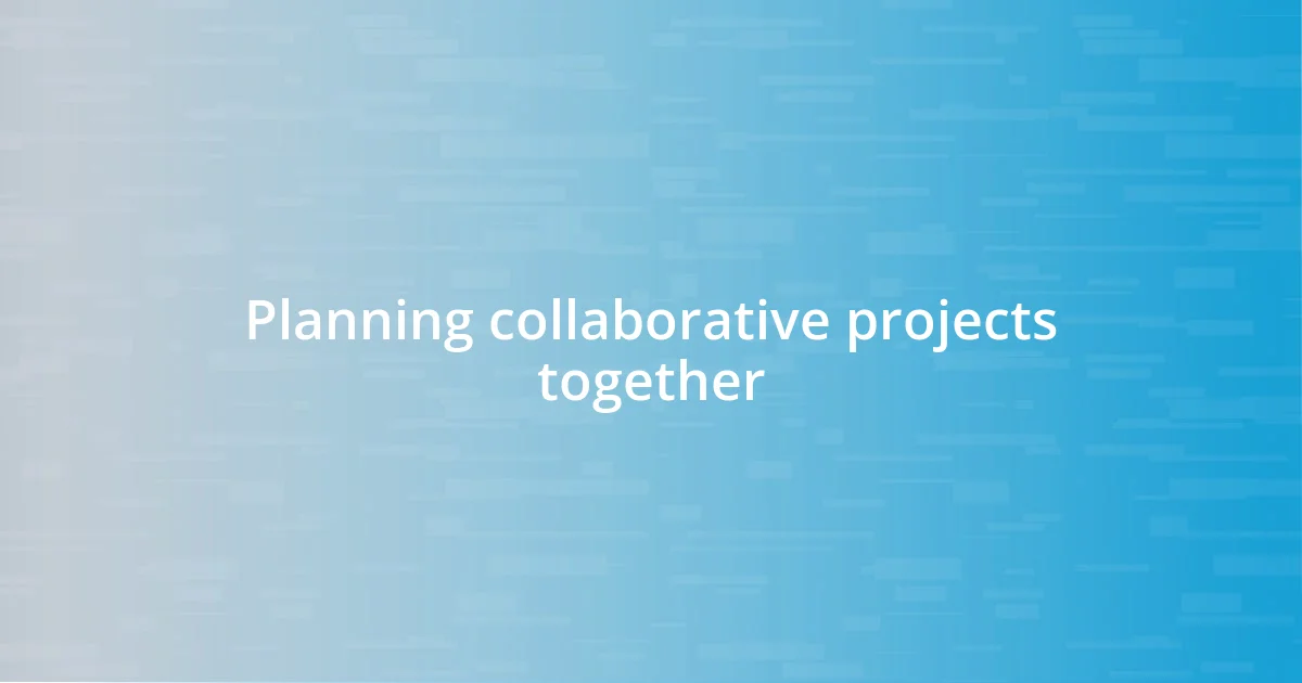 Planning collaborative projects together