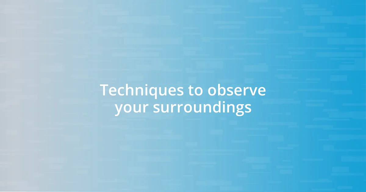 Techniques to observe your surroundings