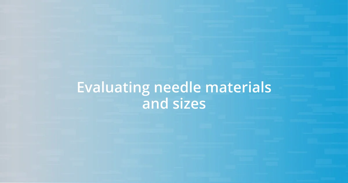 Evaluating needle materials and sizes