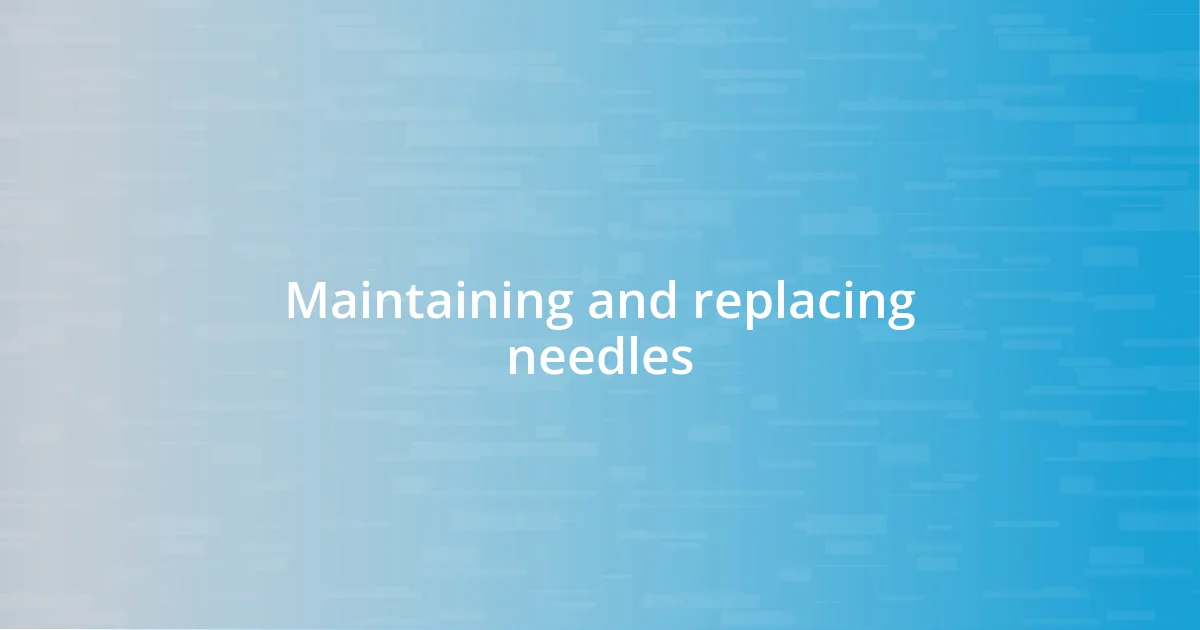 Maintaining and replacing needles