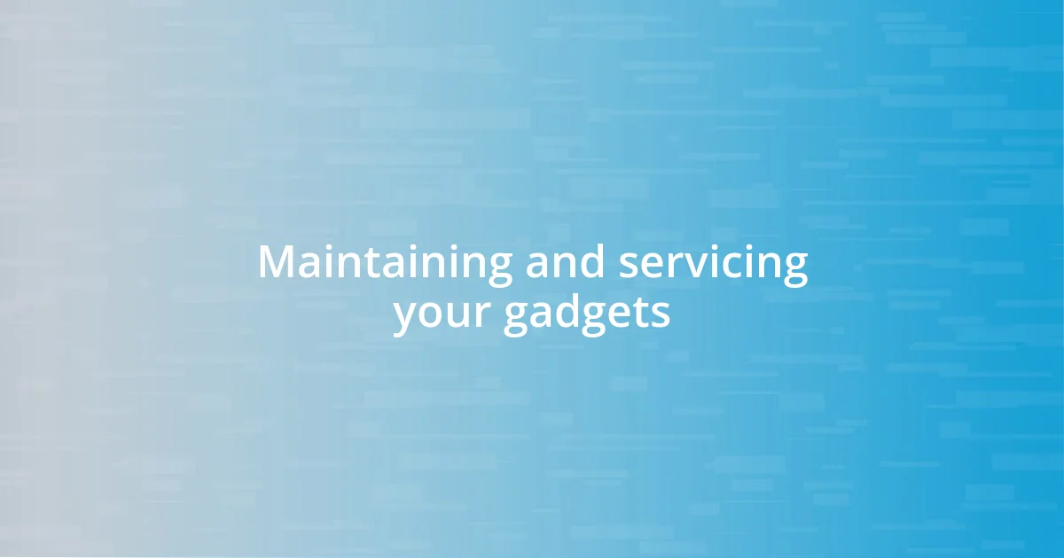 Maintaining and servicing your gadgets