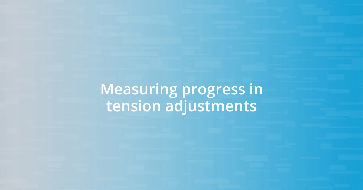 Measuring progress in tension adjustments