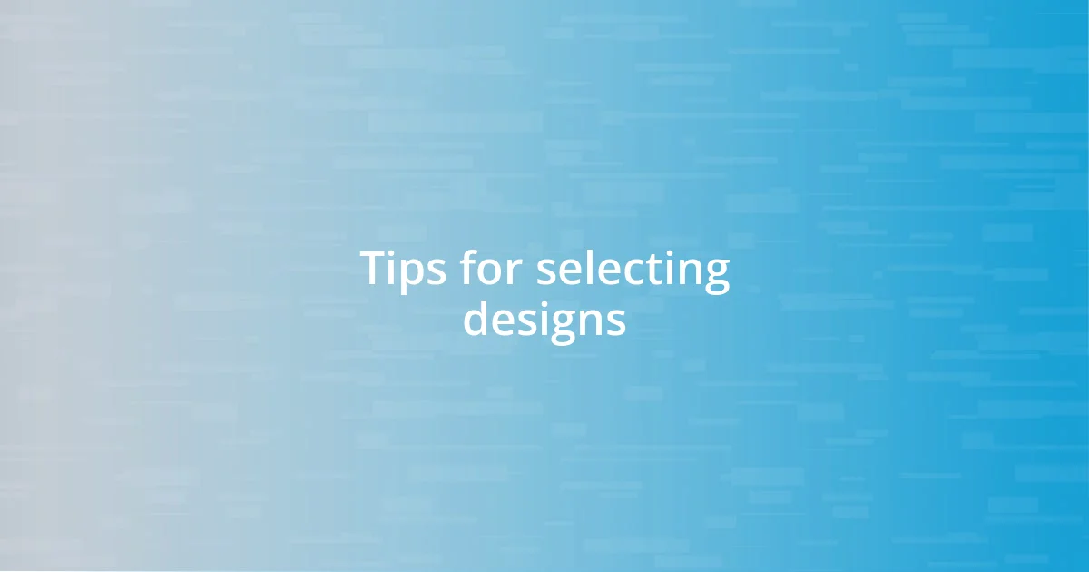 Tips for selecting designs