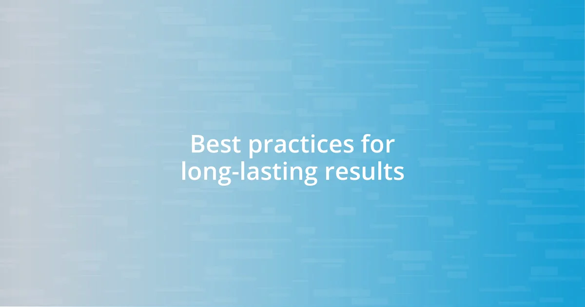 Best practices for long-lasting results