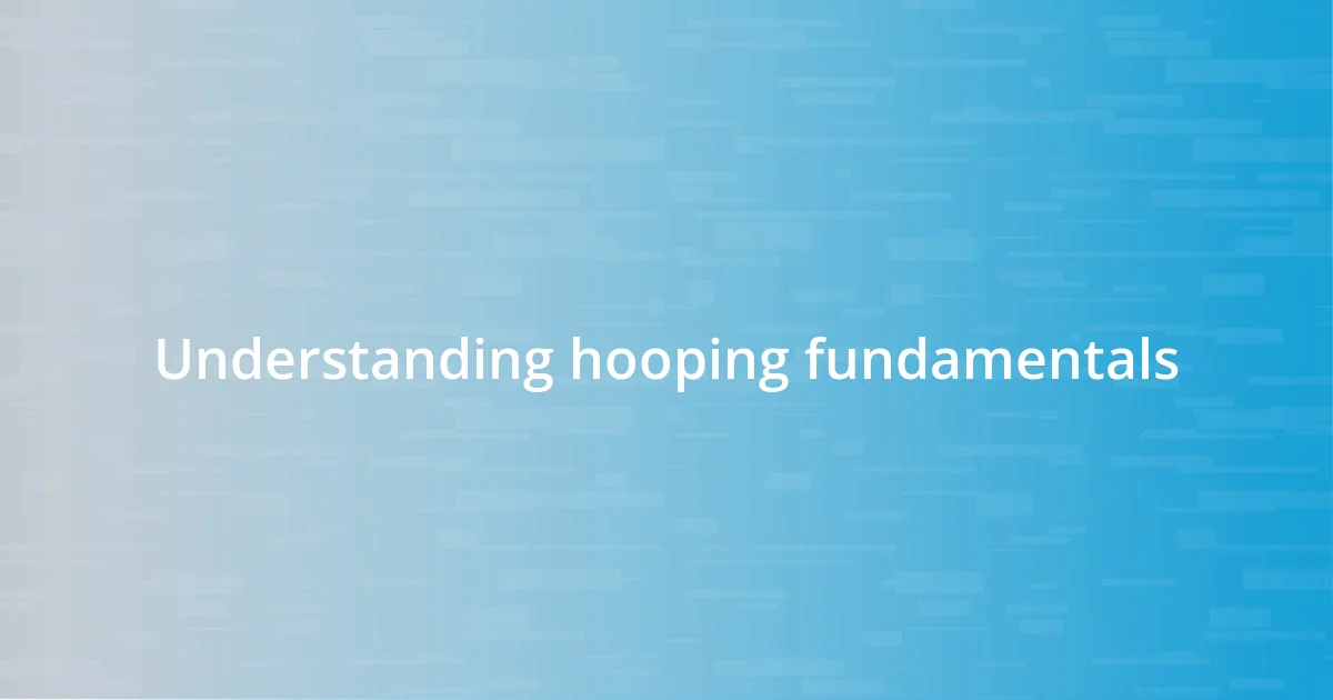 Understanding hooping fundamentals