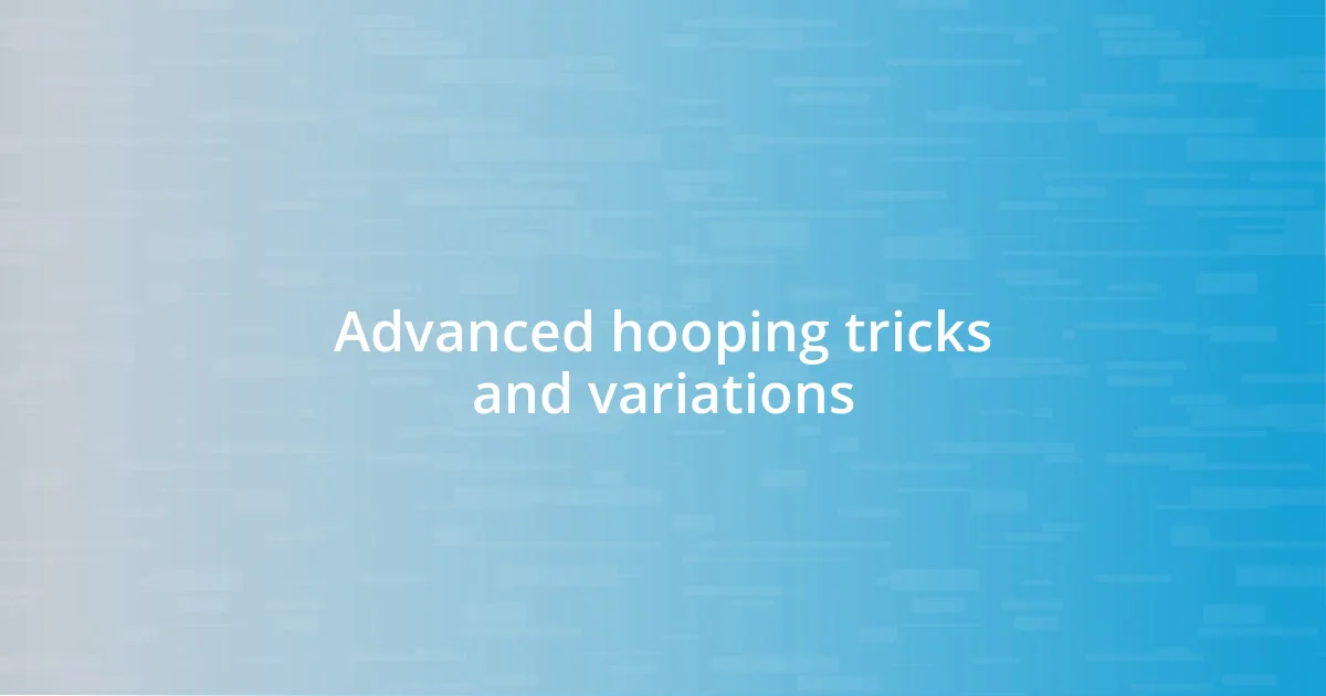 Advanced hooping tricks and variations