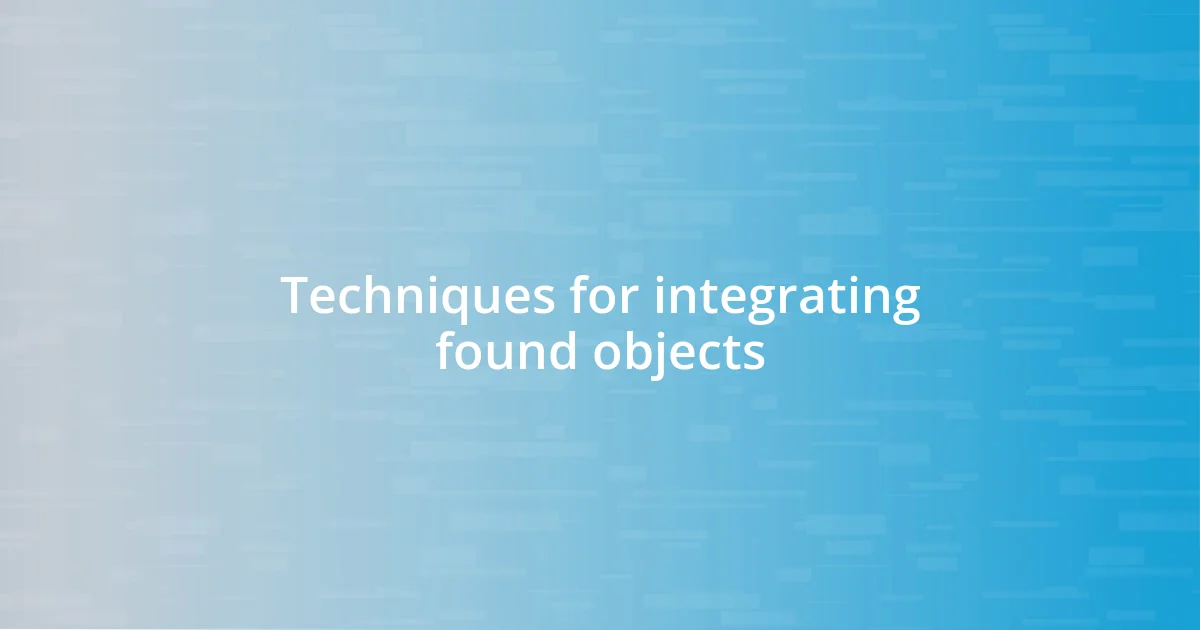 Techniques for integrating found objects