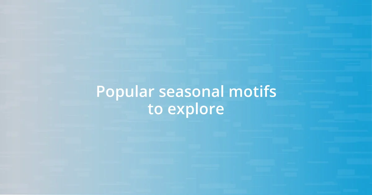 Popular seasonal motifs to explore