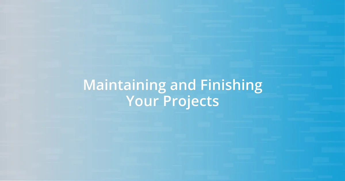 Maintaining and Finishing Your Projects