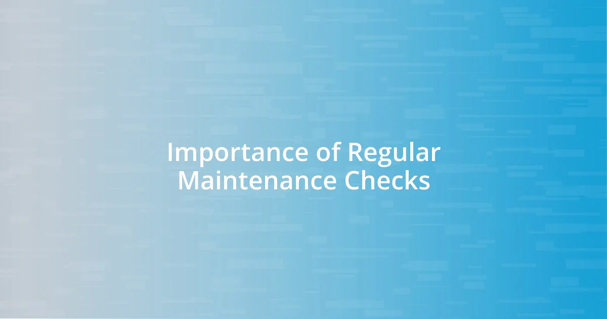 Importance of Regular Maintenance Checks