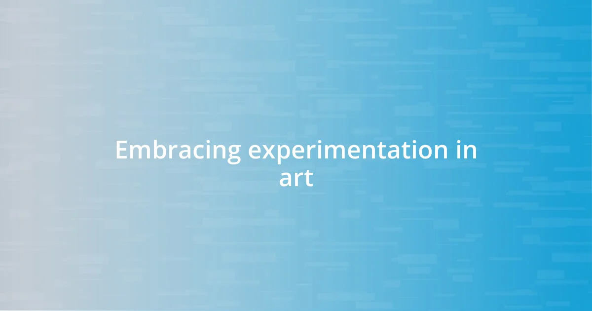 Embracing experimentation in art