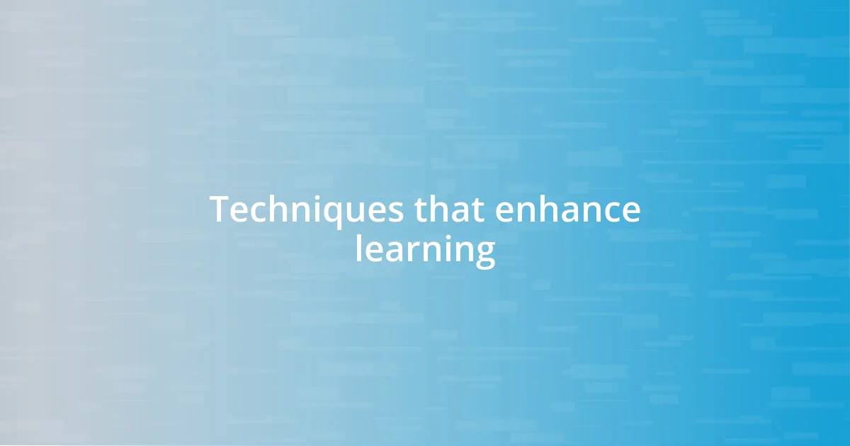 Techniques that enhance learning