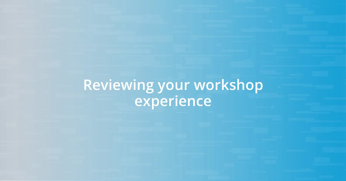 Reviewing your workshop experience