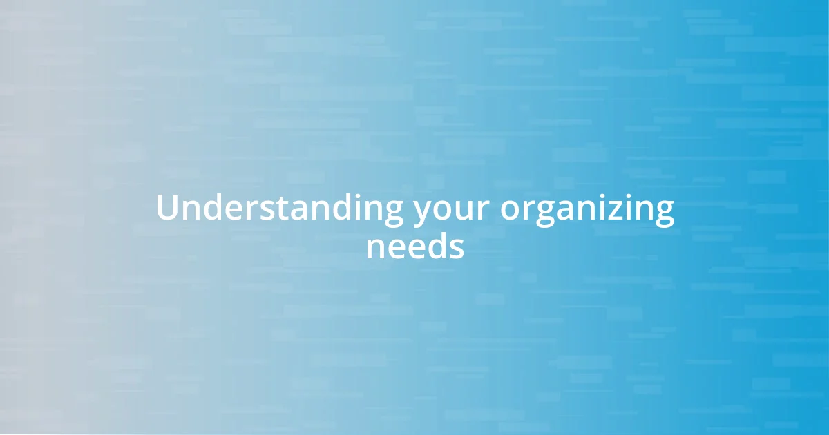 Understanding your organizing needs