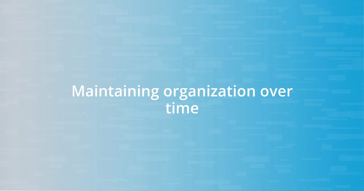 Maintaining organization over time